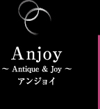 Anjoy ?Antique＆Joy? アンジョイ